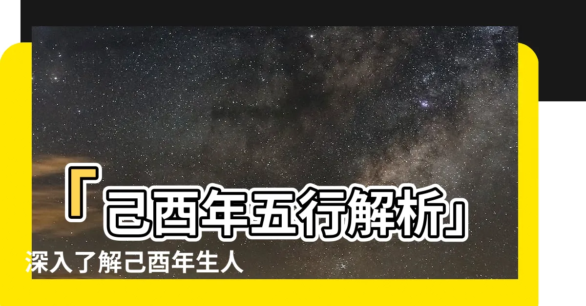 【己酉年五行】「己酉年五行解析」深入瞭解己酉年生人的五行屬性