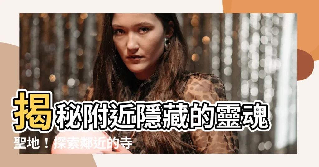 【附近寺廟】揭秘附近隱藏的靈魂聖地！探索鄰近的寺廟秘境