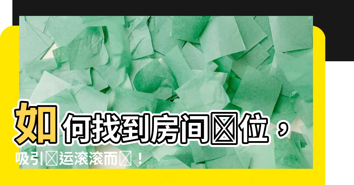 【房間財位怎麼找】如何找到房間財位，吸引財運滾滾而來！