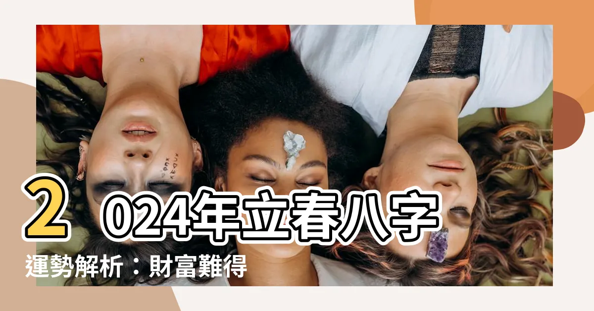 【八字 2024】2024年立春八字運勢解析：財富難得、投資關鍵！