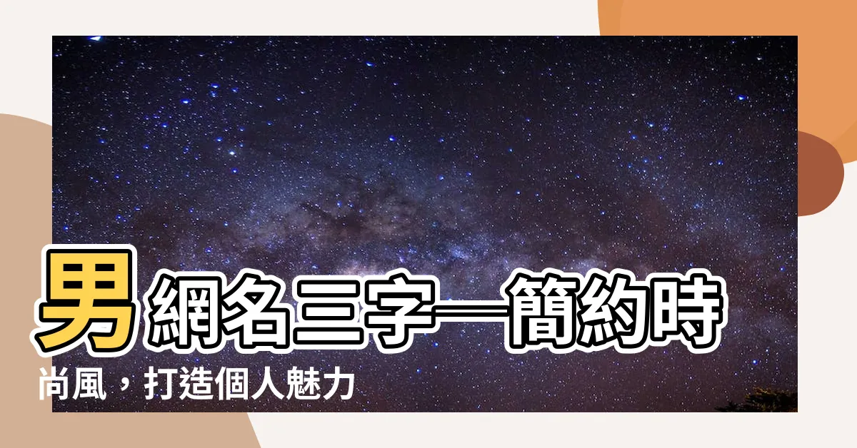 【男網名三字】男網名三字─簡約時尚風，打造個人魅力