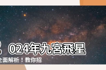 【2024年九宮飛星圖】2024年九宮飛星圖全面解析！教你招福化煞，運勢亨通一整年