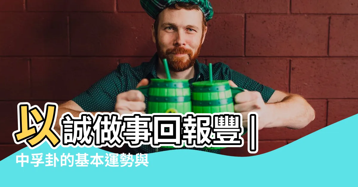 【中孚卦財運】以誠做事回報豐 |中孚卦的基本運勢與卦義 |中孚卦財運 |