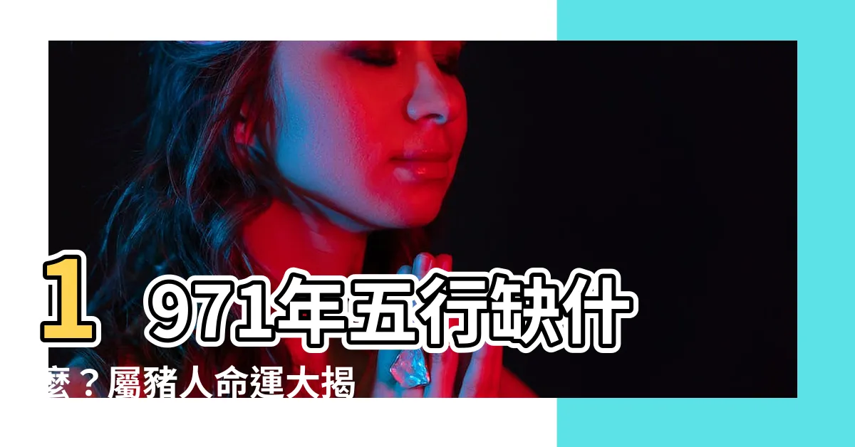 【1971年五行缺什麼】1971年五行缺什麼？屬豬人命運大揭秘！
