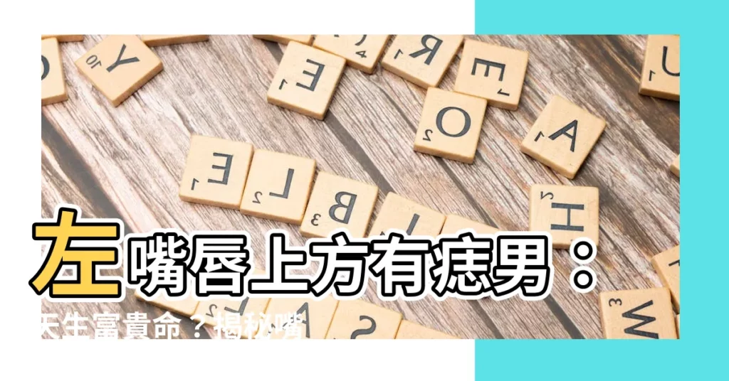 【左嘴唇上方有痣男】左嘴唇上方有痣男：天生富貴命？揭秘嘴上痣代表的運勢！