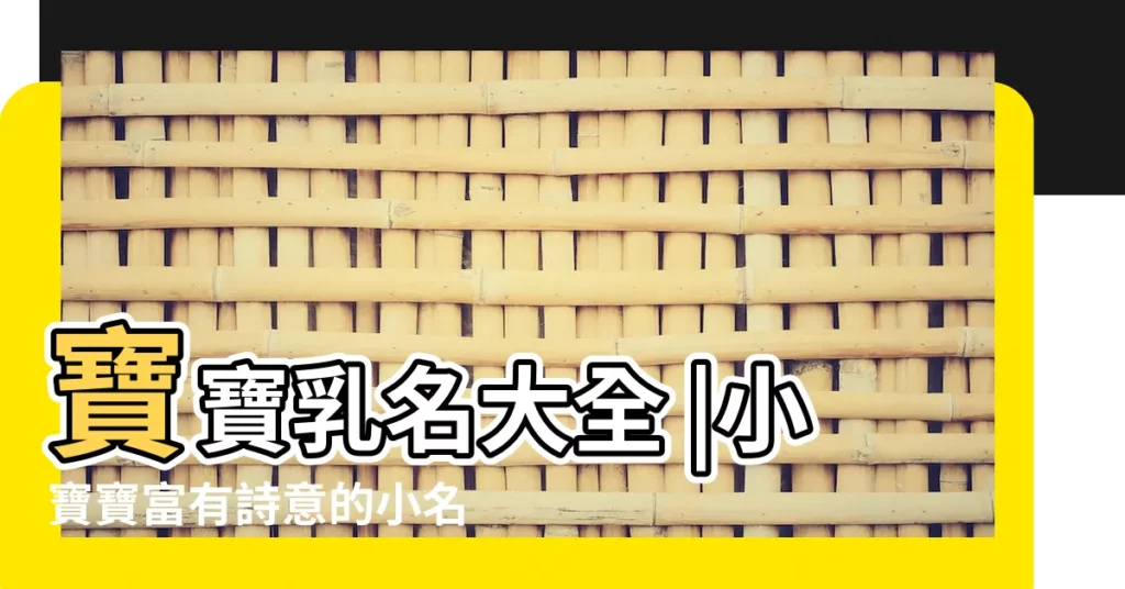寶寶乳名大全 |小寶寶富有詩意的小名疊字有哪些推薦 |有詩意有涵養的疊字小名 |【有詩意的寶寶疊名字】