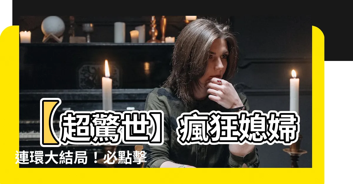 【驚世媳婦】【超驚世】瘋狂媳婦連環大結局！必點擊的驚世媳婦故事曝光！