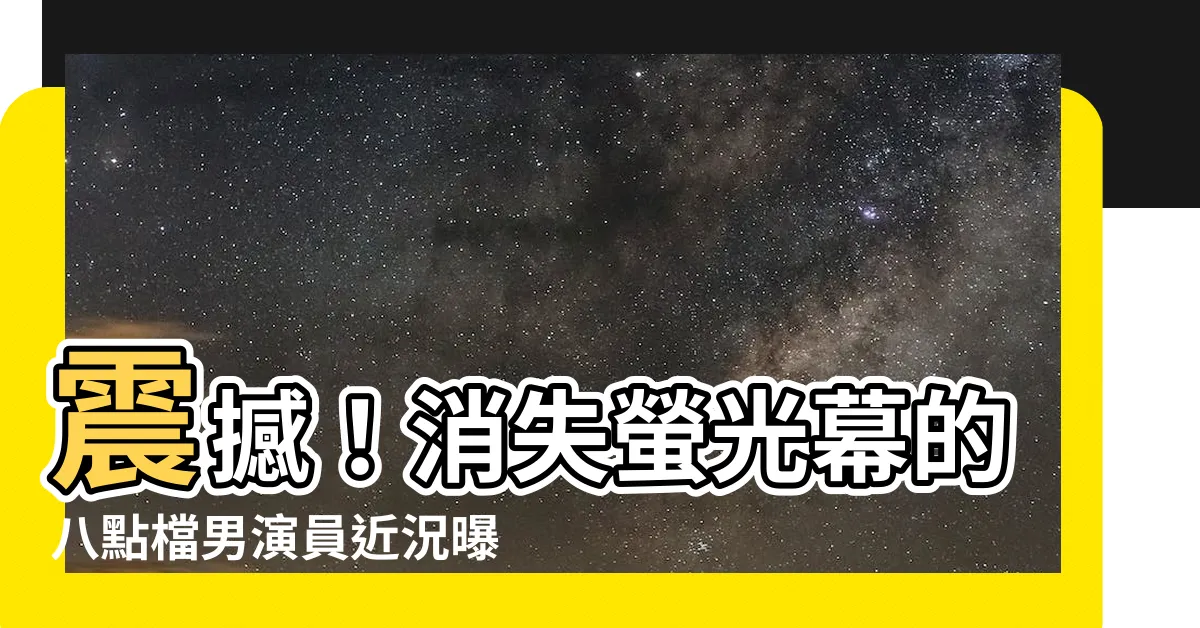 【八 點 檔 男 演員】震撼！消失螢光幕的八點檔男演員近況曝光