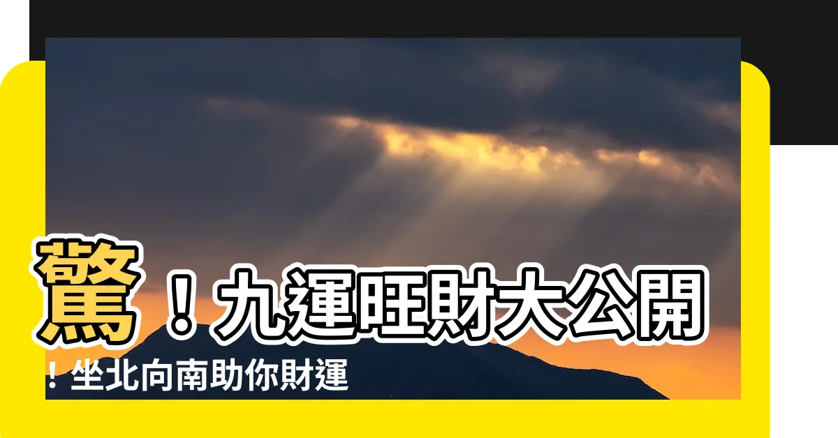【九運坐北向南】驚！九運旺財大公開！坐北向南助你財運亨通