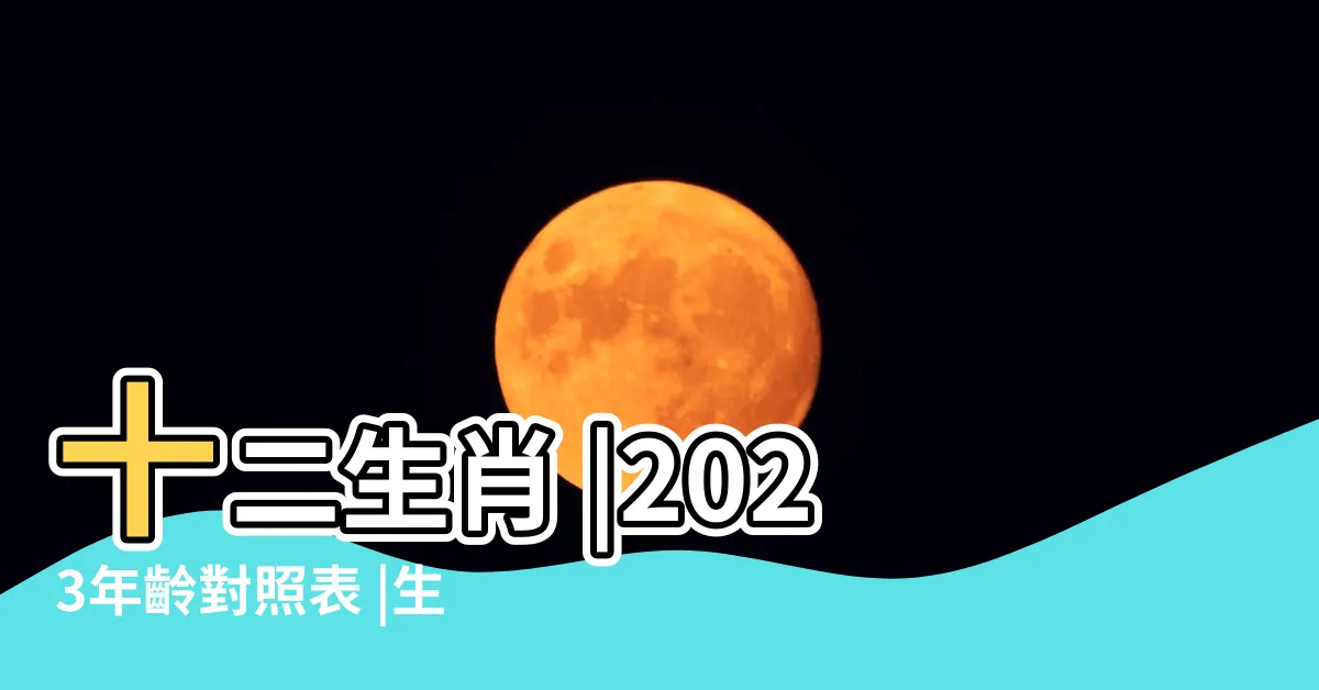 【生肖屬什麼】十二生肖 |2023年齡對照表 |生肖年份 |