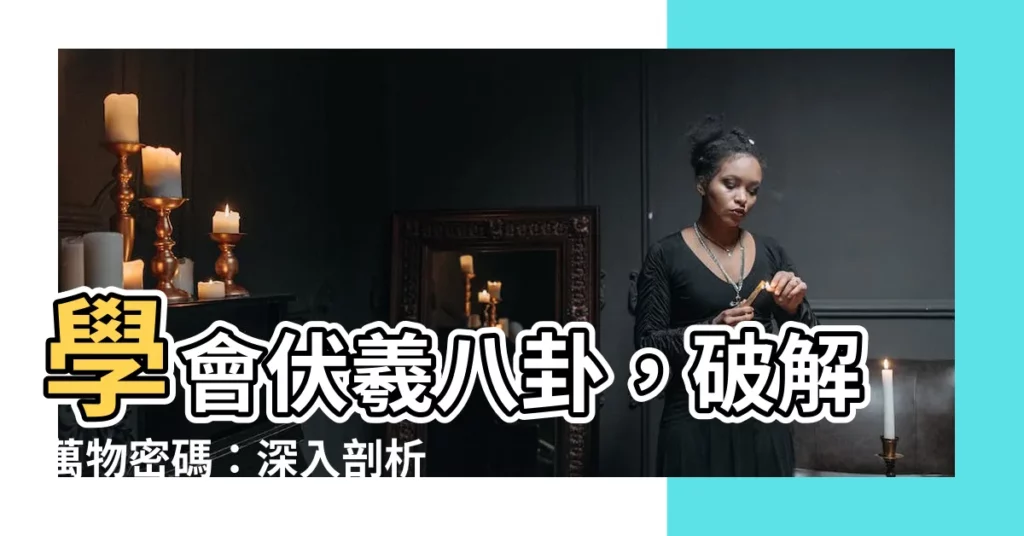 【八卦形狀】學會伏羲八卦，破解萬物密碼：深入剖析八卦圖形