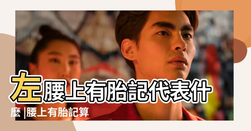 左腰上有胎記代表什麼 |腰上有胎記算命 |什麼意義 |【後背腰下方有胎記】