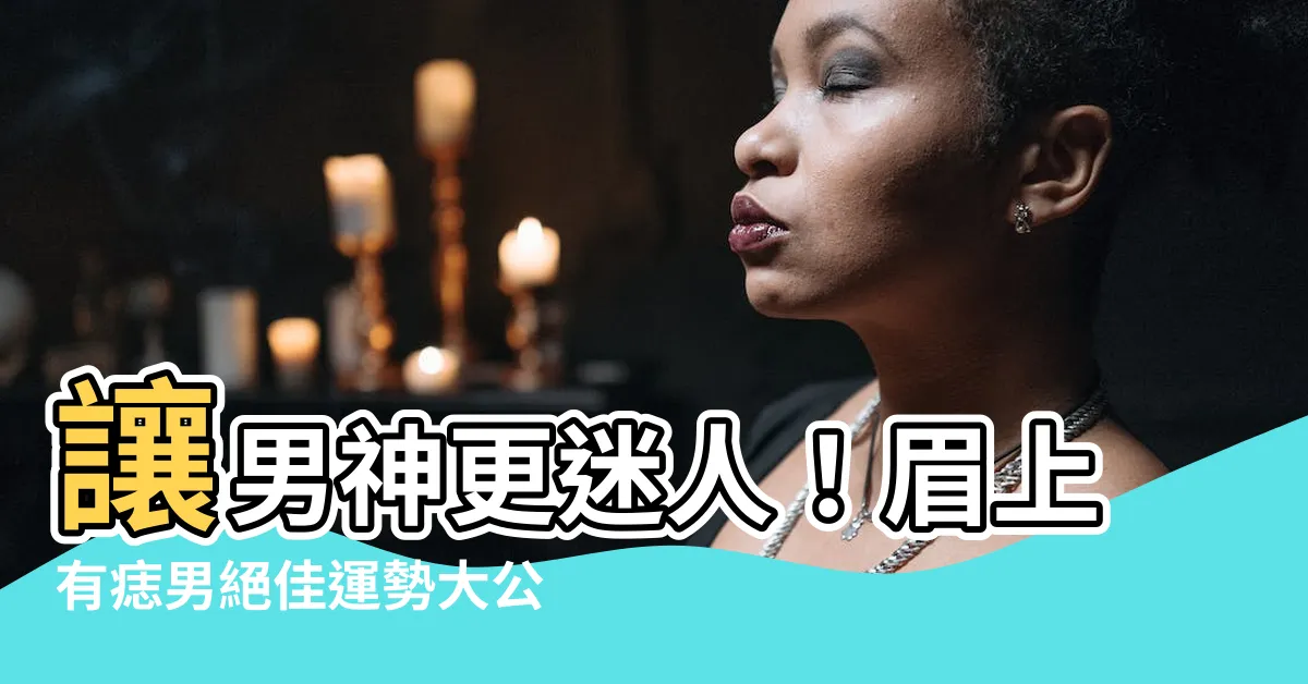 【眉上有痣男】讓男神更迷人！眉上有痣男絕佳運勢大公開！