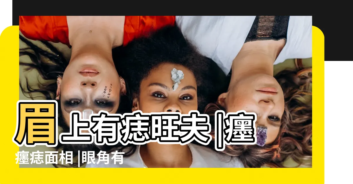 【眉頭上有痣】眉上有痣旺夫 |癦癦痣面相 |眼角有癦多桃花 |