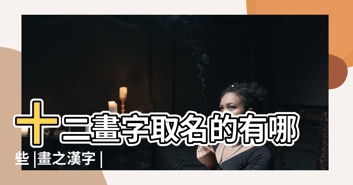 【12劃的字女】十二畫字取名的有哪些 |畫之漢字 |康熙字典 |