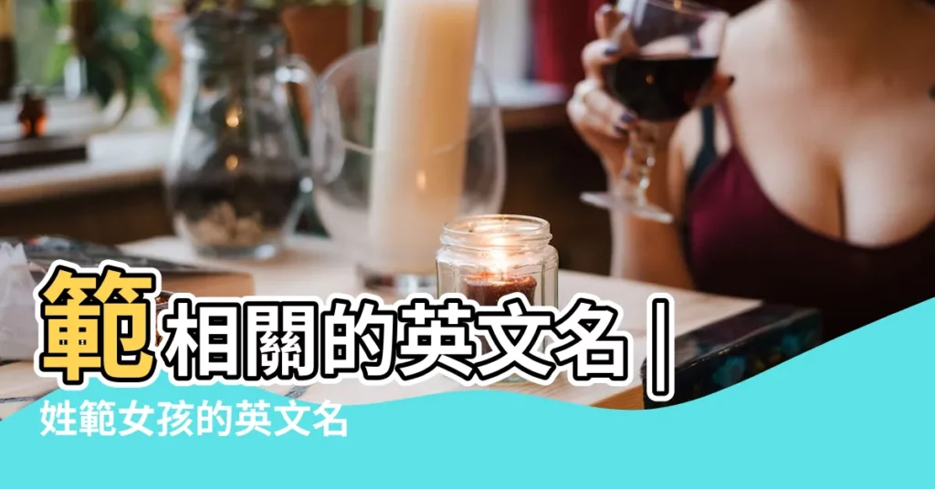 範相關的英文名 |姓範女孩的英文名 |好聽的女英文名有寓意 |【姓範的女生英文名字】