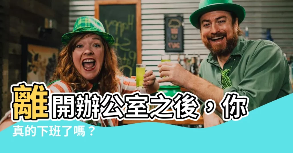 【離開辦公室】離開辦公室之後，你真的下班了嗎？