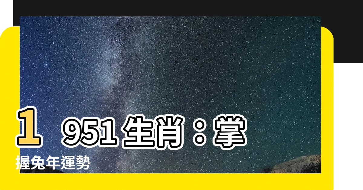 【1951 生肖】1951 生肖：掌握兔年運勢