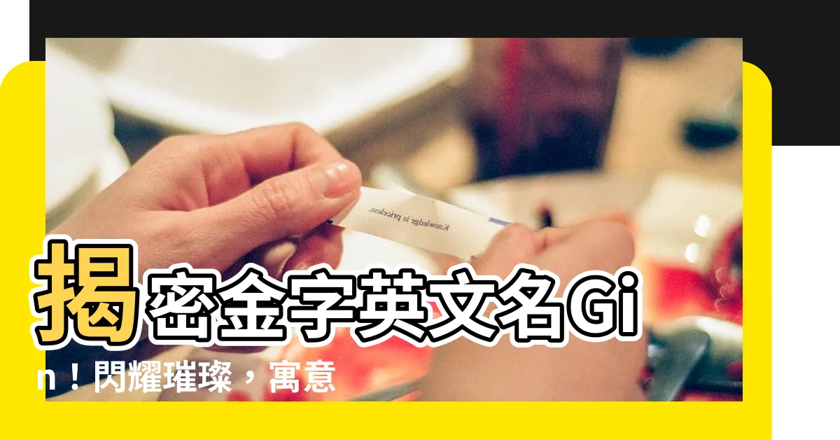 【金 英文名】揭密金字英文名Gin！閃耀璀璨，寓意非凡
