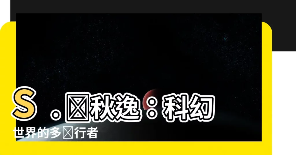 【陸秋逸】S. 陸秋逸：科幻世界的多維行者