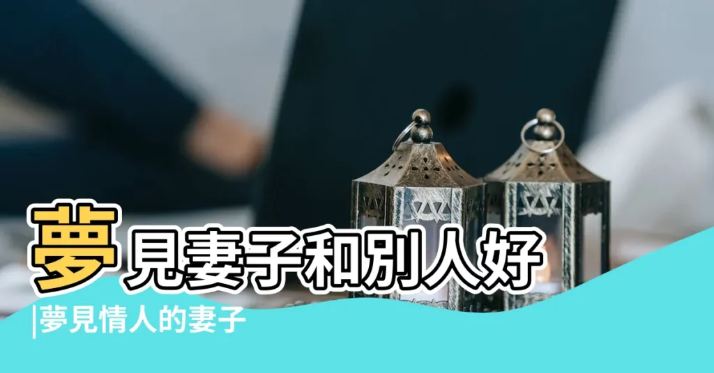夢見妻子和別人好 |夢見情人的妻子 |夢見妻子老婆 |【夢見有人認老婆】
