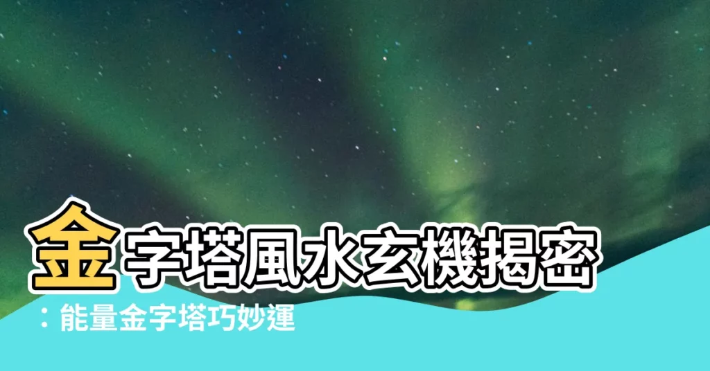 【金字塔風水】金字塔風水玄機揭密：能量金字塔巧妙運用