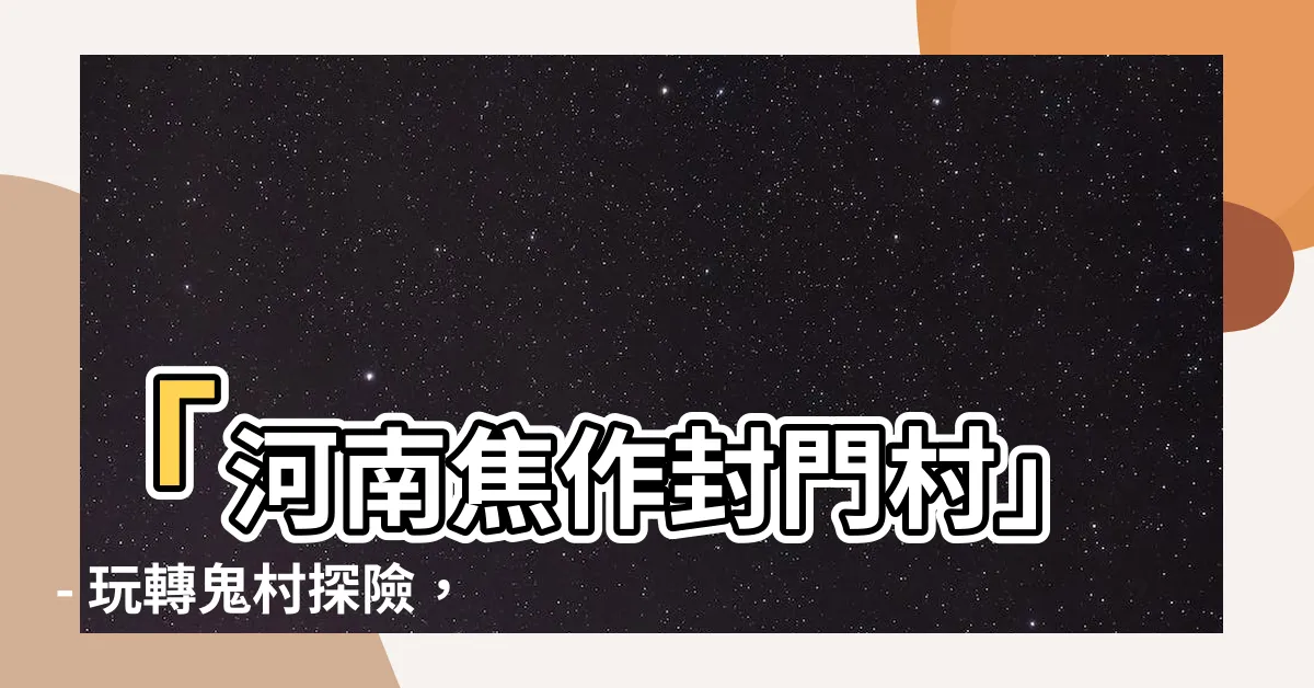 【河南焦作封門村】「河南焦作封門村」- 玩轉鬼村探險，挑戰太師椅生死考驗！