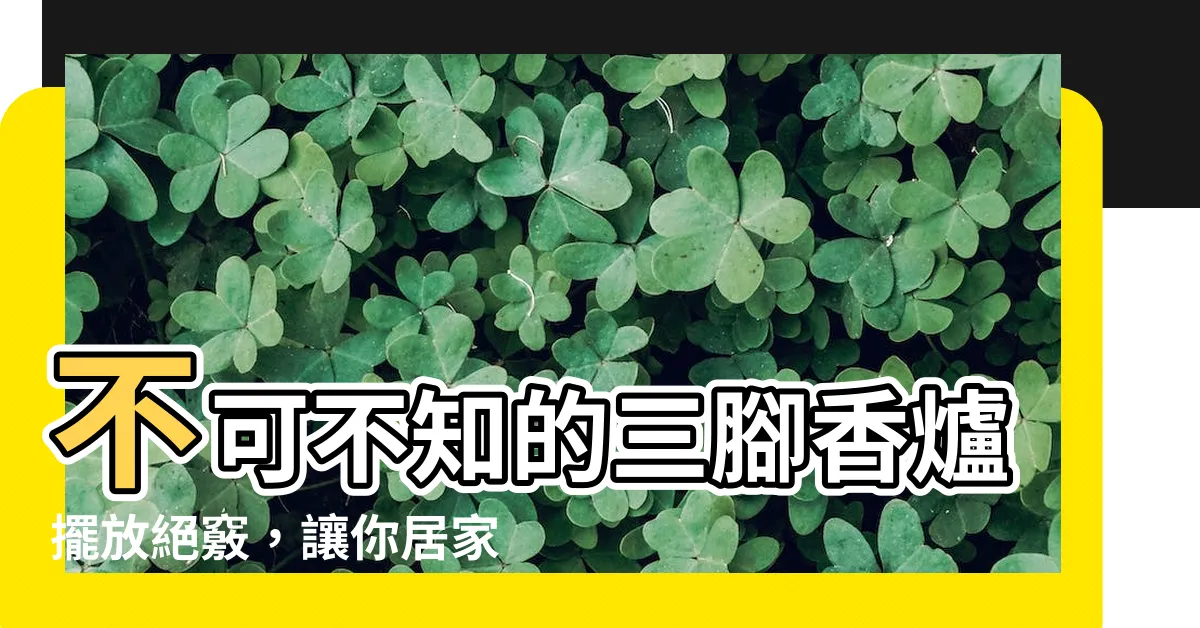 【三腳香爐擺法】不可不知的三腳香爐擺放絕竅，讓你居家風水穩固財運亨通！