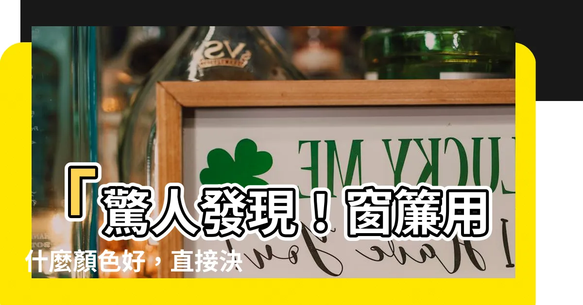 【窗簾用什麼顏色好】「驚人發現！窗簾用什麼顏色好，直接決定你的運勢！」