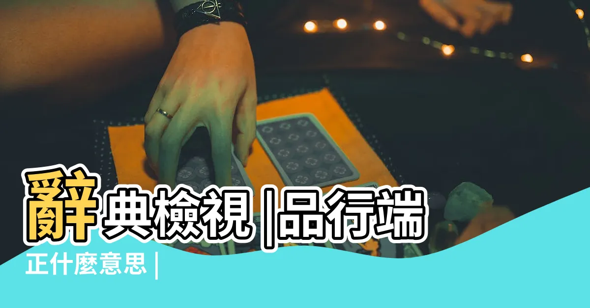 【品格端正】辭典檢視 |品行端正什麼意思 |