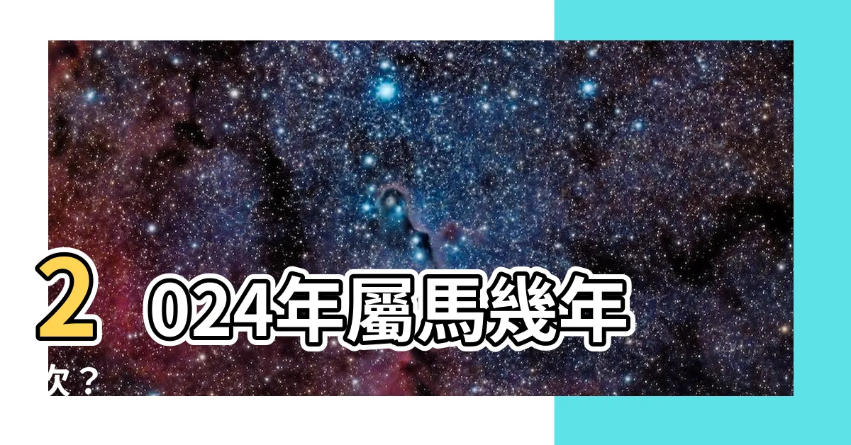 【屬馬幾年次】2024年屬馬幾年次？