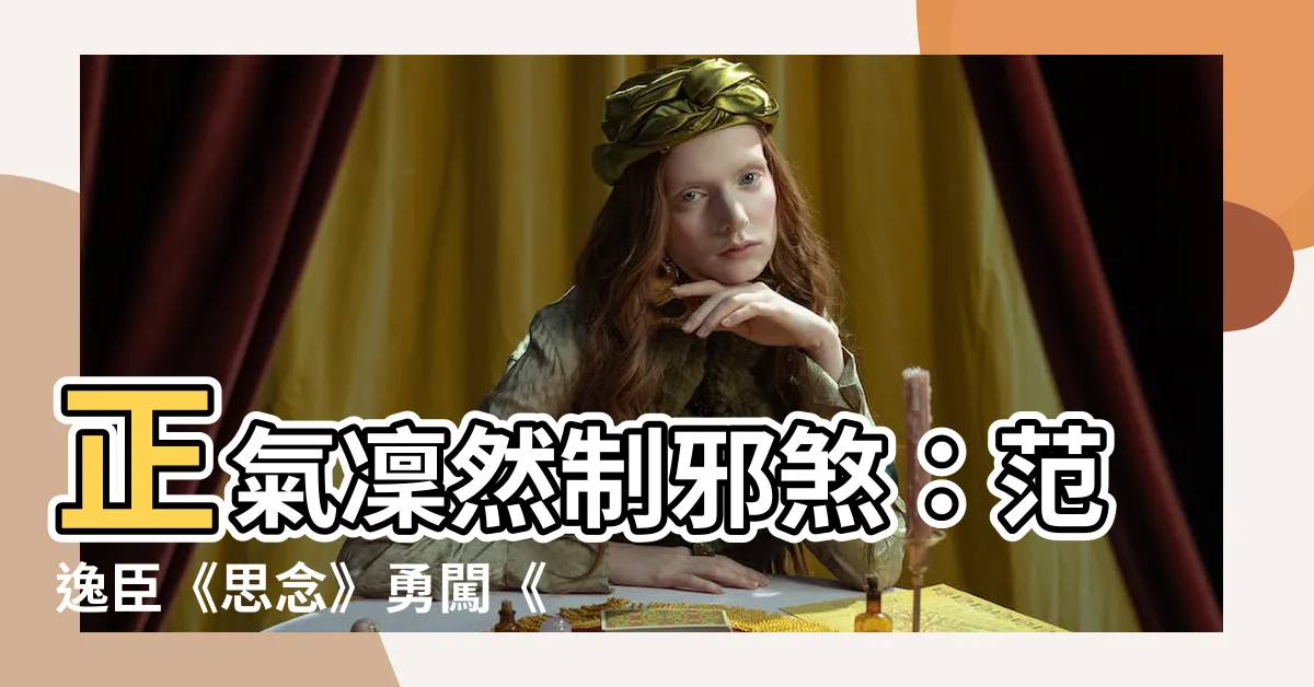 【正氣凜然制邪煞】正氣凜然制邪煞：范逸臣《思念》勇闖《粽邪3》鬼門