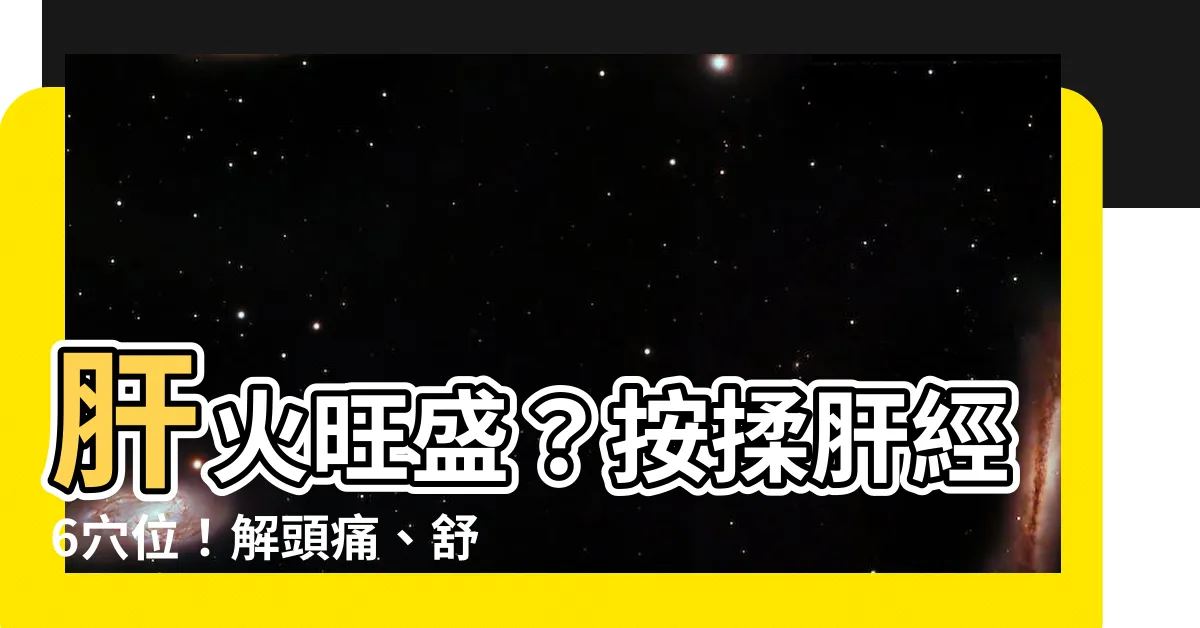 【奇門穴位置】肝火旺盛？按揉肝經6穴位！解頭痛、舒緩情緒，養肝護體