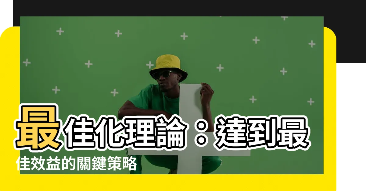 【最佳化理論】最佳化理論：達到最佳效益的關鍵策略