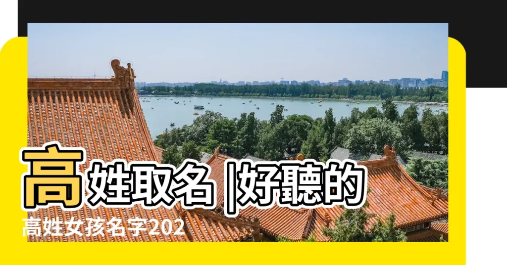 高姓取名 |好聽的高姓女孩名字2021 |高姓名字大全 |【名字叫高什麼好聽的名字叫什麼名字】
