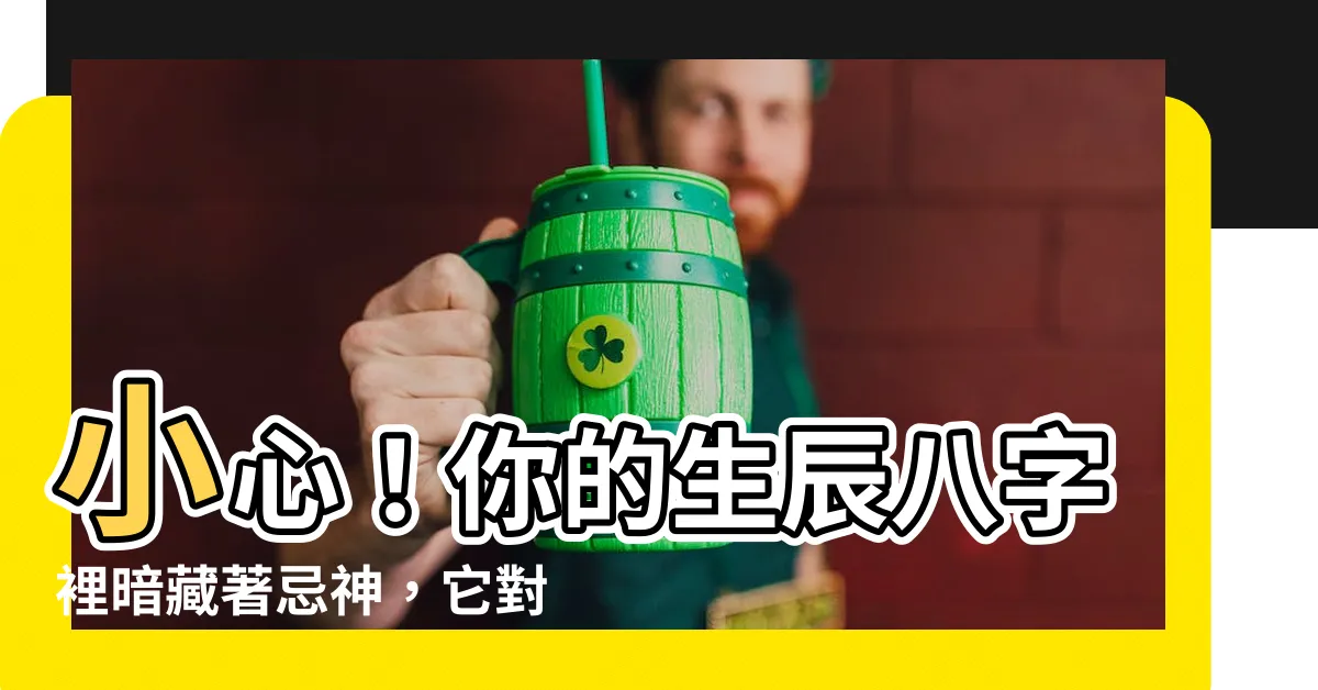 【八字忌神】小心！你的生辰八字裡暗藏著忌神，它對你有哪些影響？