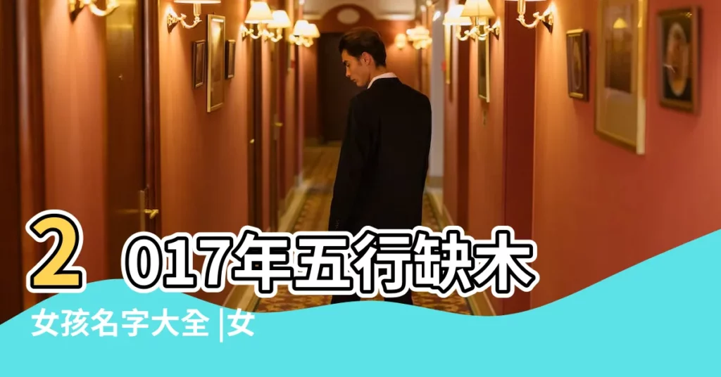 2017年五行缺木女孩名字大全 |女孩取名五行屬木的字有哪些 |女寶寶取名公曆2017年4月10日五行屬性是什麼 |【2017年女寶寶木屬性】