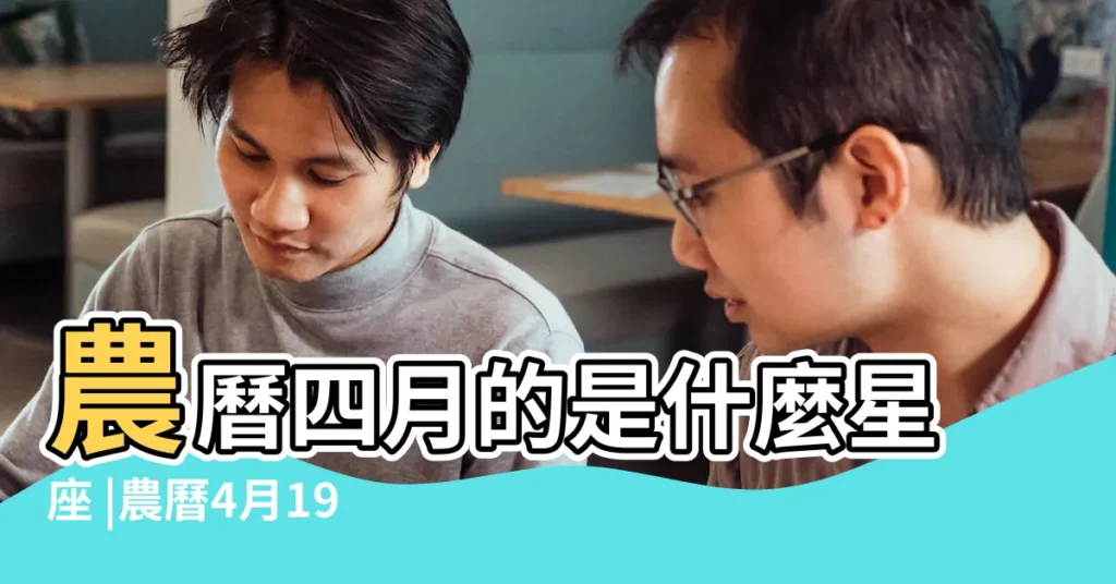 農曆四月的是什麼星座 |農曆4月19的生日 |農曆4月19是什麼星座 |【農農曆4月19是什麼星座】