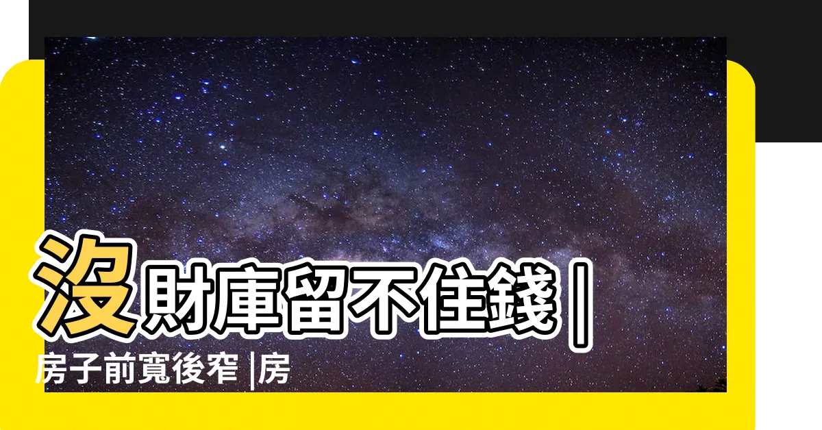 【前寬後窄化解】沒財庫留不住錢 |房子前寬後窄 |房子前寬後窄不能住嗎 |