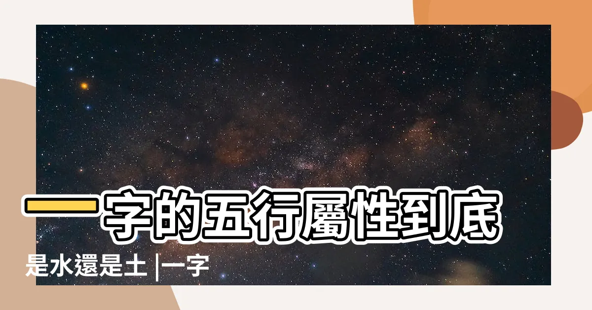 【一字五行屬什麼】一字的五行屬性到底是水還是土 |一字五行屬什麼 |一字起名的寓意 |
