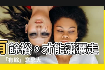 【有餘意思】有餘裕，才能瀟灑走跳！「有餘」意思大解析