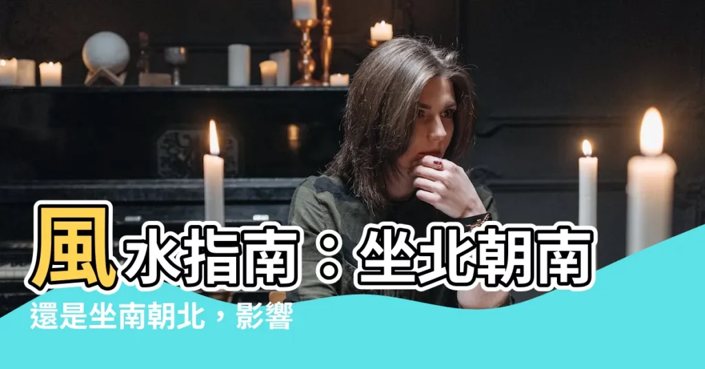 【坐北朝南還是坐南朝北】風水指南：坐北朝南還是坐南朝北，影響運勢大不同！