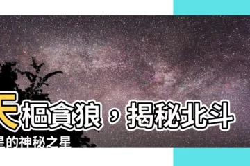 【天樞貪狼】天樞貪狼，揭秘北斗七星的神秘之星