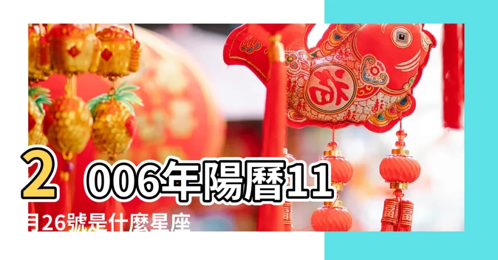 2006年陽曆11月26號是什麼星座 |2006年11月26日出生時間看命運 |2006年農曆11月26日出生的人是什麼星座 |【2006年11月26日什麼星座】