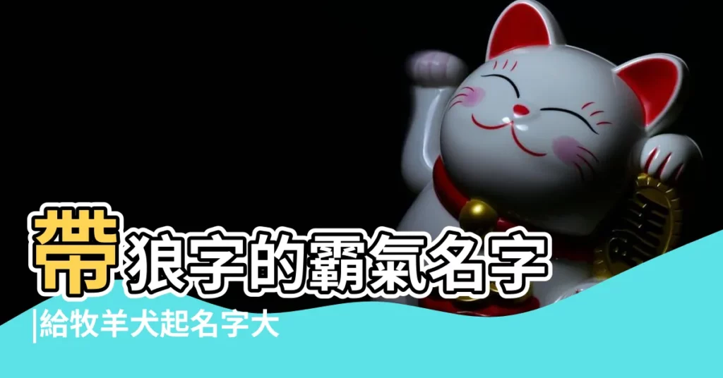 帶狼字的霸氣名字 |給牧羊犬起名字大全集牧羊犬名字順口霸氣 |以狼字結尾的男孩名字 |【帶狼的霸氣名字大全集】