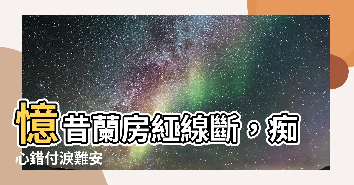 【憶昔蘭房分半釵】憶昔蘭房紅線斷，痴心錯付淚難安