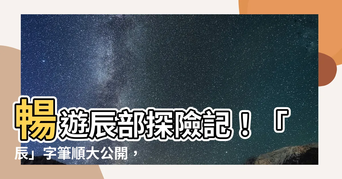 【辰幾劃】暢遊辰部探險記！「辰」字筆順大公開，幾劃就能輕鬆上手！