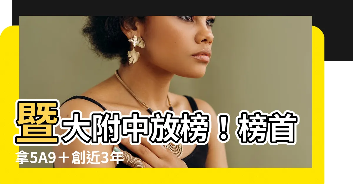 【暨大附中幾a】暨大附中放榜！榜首拿5A9＋創近3年新高