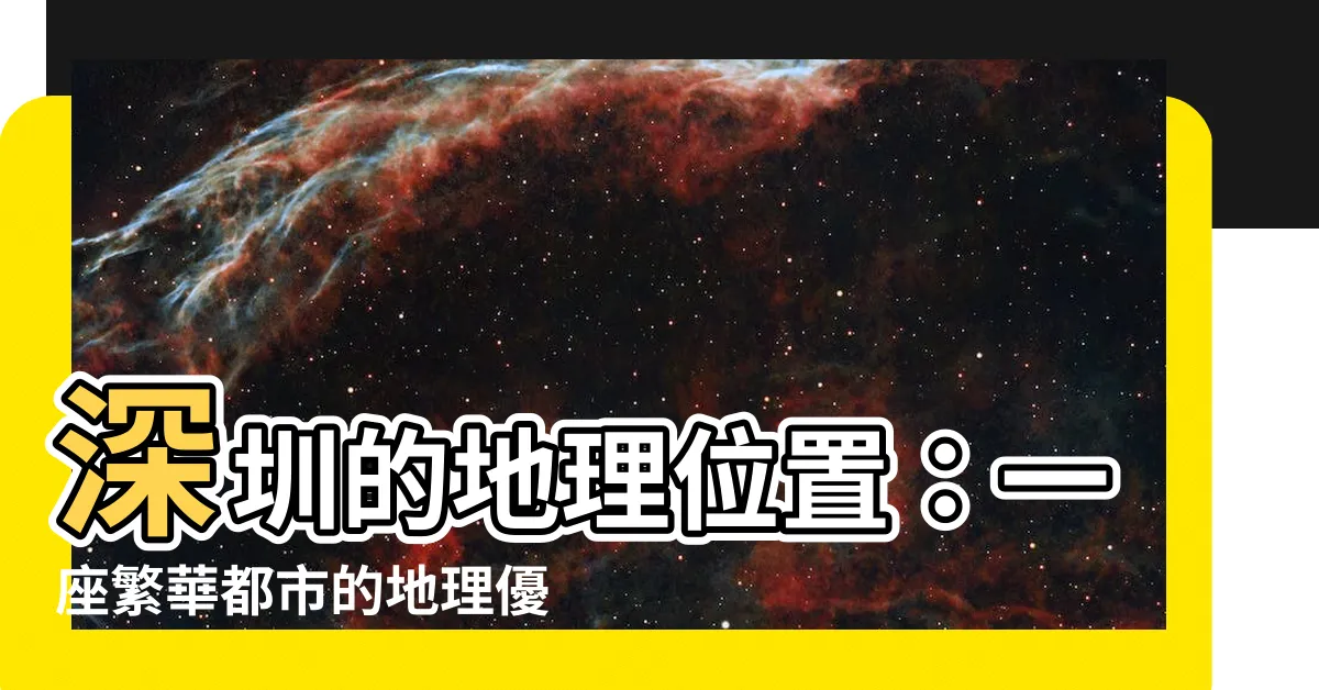 【深圳位置】深圳的地理位置：一座繁華都市的地理優勢