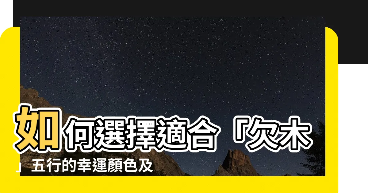 【欠木 顏色】如何選擇適合「欠木」五行的幸運顏色及日常打扮攻略